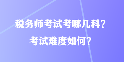 稅務(wù)師考試考哪幾科？考試難度如何？