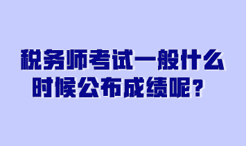 稅務(wù)師考試一般什么時(shí)候公布成績(jī)呢？