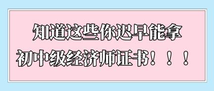 知道這些你遲早能拿初中級經(jīng)濟(jì)師證書?。?！