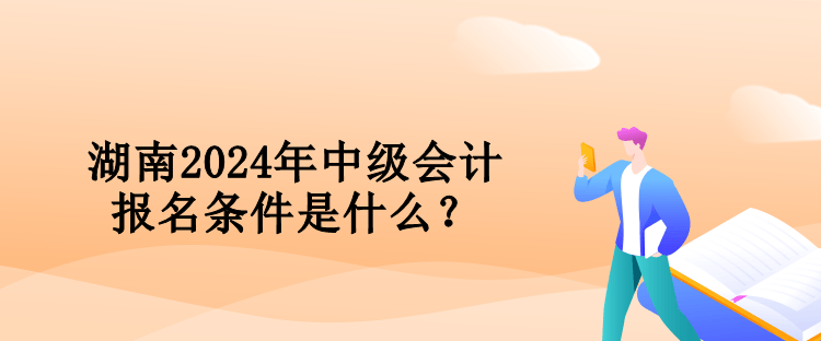 湖南2024年中級會計報名條件是什么？