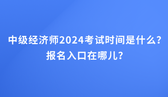 中級經(jīng)濟(jì)師2024考試時間是什么？報名入口在哪兒？