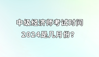 中級經(jīng)濟師考試時間2024是幾月份？