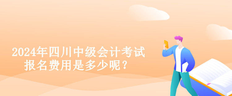 2024年四川中級(jí)會(huì)計(jì)考試報(bào)名費(fèi)用是多少呢？