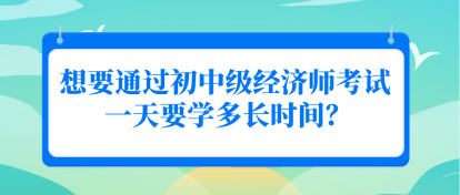 想要通過初中級(jí)經(jīng)濟(jì)師考試 一天要學(xué)多長時(shí)間？