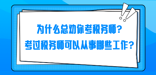 為什么總勸你考稅務(wù)師？考過稅務(wù)師可以從事哪些工作？