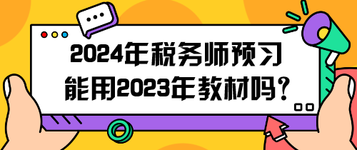 2024年稅務(wù)師預(yù)習(xí)能用2023年教材嗎？怎么用呢？