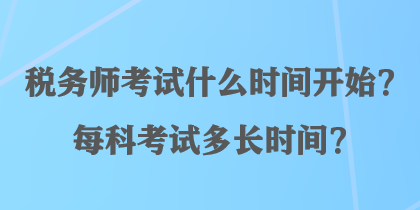 稅務(wù)師考試什么時(shí)間開始？每科考試多長時(shí)間？