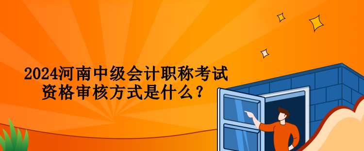 2024河南中級(jí)會(huì)計(jì)職稱考試資格審核方式是什么？