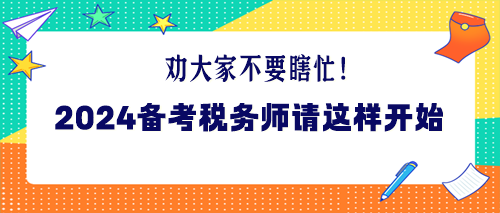 勸大家不要瞎忙！2024年備考稅務(wù)師請(qǐng)這樣開始！