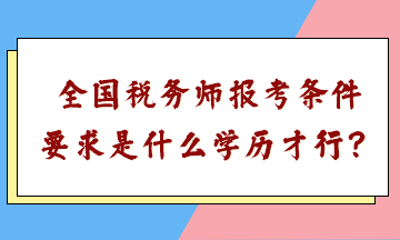 全國(guó)稅務(wù)師報(bào)考條件要求是什么學(xué)歷才行？