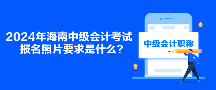 2024年海南中級(jí)會(huì)計(jì)考試報(bào)名照片要求是什么？