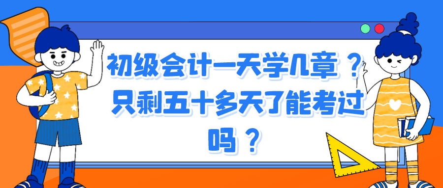 初級會計一天學(xué)幾章？只剩五十多天了能考過嗎？