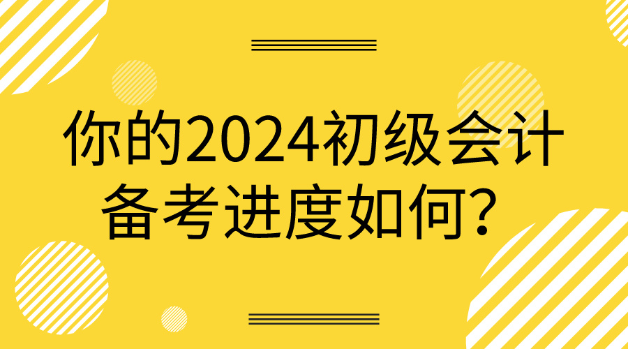 你的2024初級會計備考進度如何？