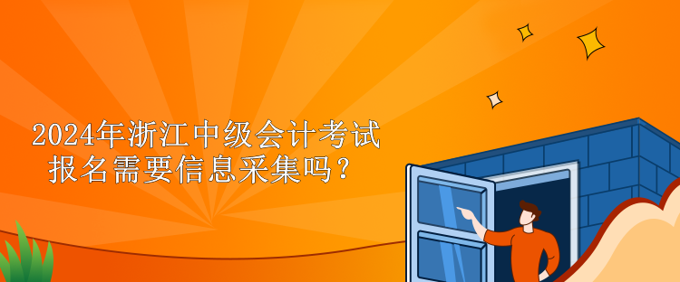 2024年浙江中級(jí)會(huì)計(jì)考試報(bào)名需要信息采集嗎？