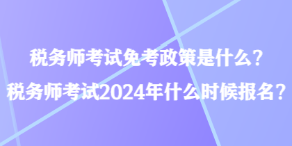 稅務(wù)師考試免考政策是什么？稅務(wù)師考試2024年什么時(shí)候報(bào)名？