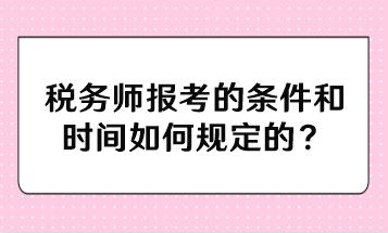 稅務師報考的條件和時間如何規(guī)定的？