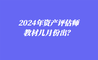 2024年資產(chǎn)評(píng)估師教材幾月份出？