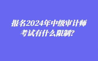 報名2024年中級審計師考試有什么限制？