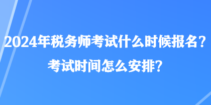 2024年稅務(wù)師考試什么時(shí)候報(bào)名？考試時(shí)間怎么安排？