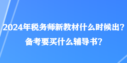 2024年稅務(wù)師新教材什么時候出？備考要買什么輔導(dǎo)書？