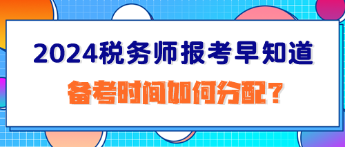 2024稅務(wù)師報(bào)考早知道：備考時(shí)間如何分配？