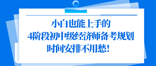 小白也能上手的4階段初中級(jí)經(jīng)濟(jì)師備考規(guī)劃 時(shí)間安排不用愁！