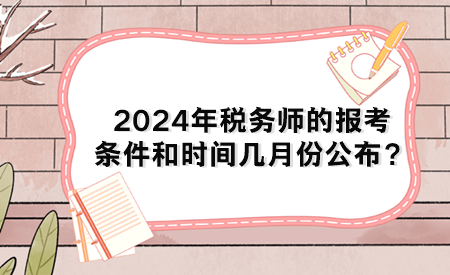 2024年稅務(wù)師的報考條件和時間幾月份公布？