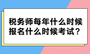 稅務(wù)師每年什么時候報名什么時候考試？