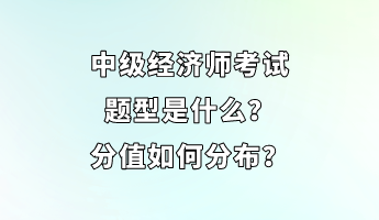 中級(jí)經(jīng)濟(jì)師考試題型是什么？分值如何分布？