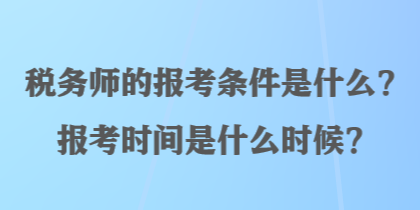 稅務師的報考條件是什么？報考時間是什么時候？