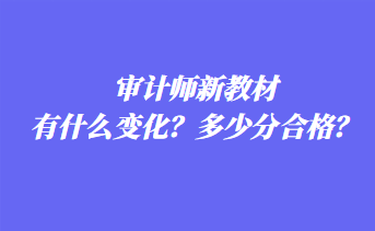 審計(jì)師新教材有什么變化？多少分合格？