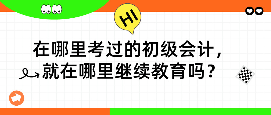 在哪里考過(guò)的初級(jí)會(huì)計(jì)，就在哪里繼續(xù)教育嗎？