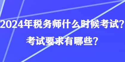 2024年稅務(wù)師什么時候考試？考試要求有哪些？