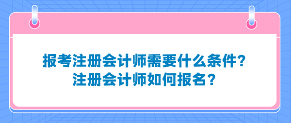 報考注冊會計師需要什么條件？注冊會計師如何報名？