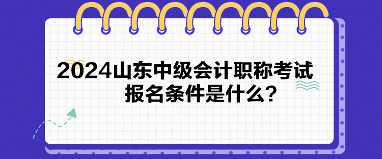 2024山東中級(jí)會(huì)計(jì)職稱考試報(bào)名條件是什么？