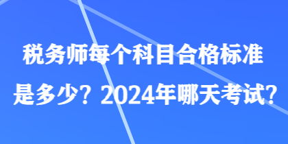 稅務(wù)師每個(gè)科目合格標(biāo)準(zhǔn)是多少？2024年哪天考試？