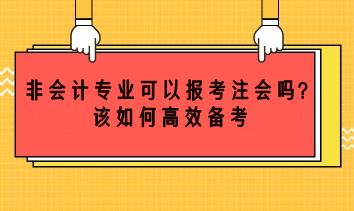 非會計專業(yè)可以考注會嗎？該如何高效備考？