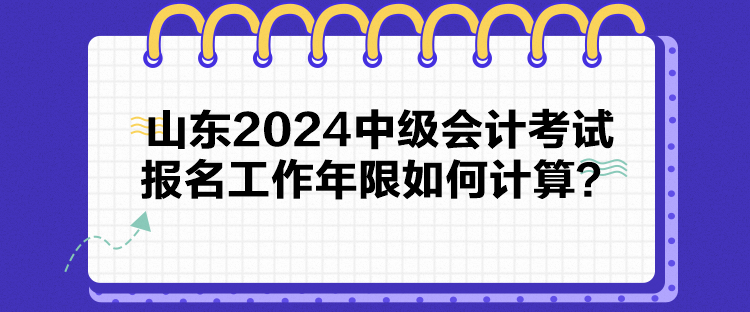 山東2024中級(jí)會(huì)計(jì)考試報(bào)名工作年限如何計(jì)算？