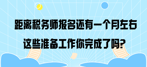 距離稅務(wù)師報(bào)名還有一個(gè)月左右 這些準(zhǔn)備工作你完成了嗎？