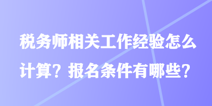 稅務(wù)師相關(guān)工作經(jīng)驗怎么計算？報名條件有哪些？