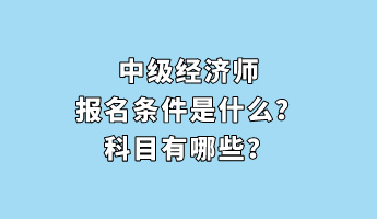 中級經濟師報名條件是什么？科目有哪些？