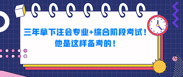 三年拿下注會(huì)專業(yè)+綜合階段考試！他是這樣備考的！