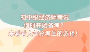 初中級經(jīng)濟師考試何時開始備考？來看看大部分考生的選擇！