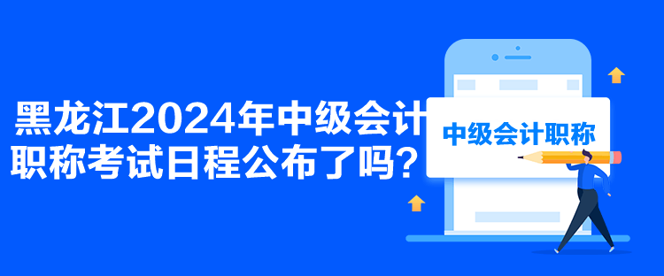 黑龍江2024年中級(jí)會(huì)計(jì)職稱(chēng)考試日程公布了嗎？