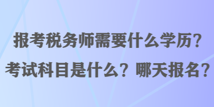 報(bào)考稅務(wù)師需要什么學(xué)歷？考試科目是什么？哪天報(bào)名？