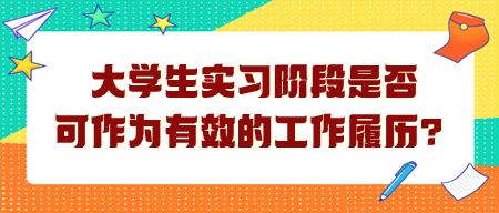 大學(xué)生實(shí)習(xí)階段是否可作為有效的工作履歷？