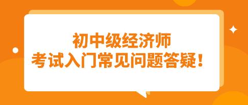 須知：初中級(jí)經(jīng)濟(jì)師考試入門常見問題答疑！