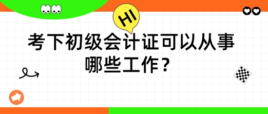 擁有初級會計證后，可以從事哪些工作呢？