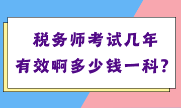 稅務(wù)師考試幾年有效啊多少錢一科？