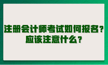 注冊會計師考試如何報名？應(yīng)該注意什么？